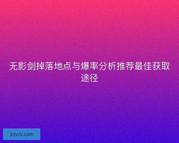无影剑掉落地点与爆率分析推荐最佳获取途径